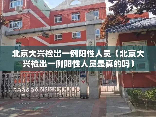 北京大兴检出一例阳性人员(北京大兴检出一例阳性人员是真的吗) 北京大兴检出一例阳性人员(北京大兴检出一例阳性人员是真的吗)