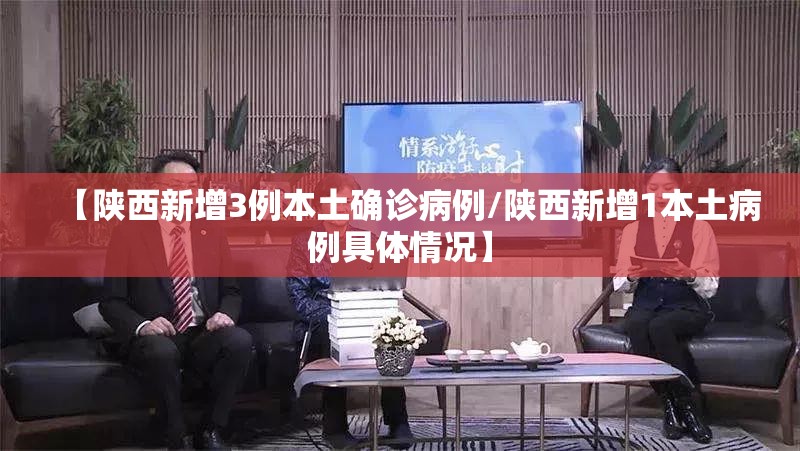 【陕西新增3例本土确诊病例/陕西新增1本土病例具体情况】 【陕西新增3例本土确诊病例/陕西新增1本土病例具体情况】
