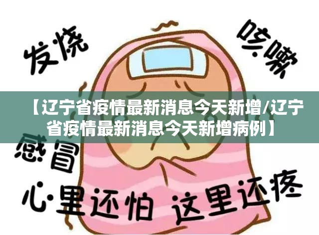 【辽宁省疫情最新消息今天新增/辽宁省疫情最新消息今天新增病例】 【辽宁省疫情最新消息今天新增/辽宁省疫情最新消息今天新增病例】