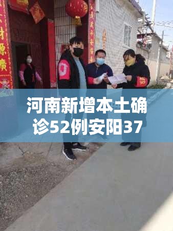 河南新增本土确诊52例安阳37例:河南安阳新增一例新型冠状病毒肺炎最新消息 河南新增本土确诊52例安阳37例:河南安阳新增一例新型冠状病毒肺炎最新消息