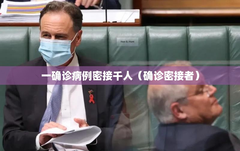 一确诊病例密接千人（确诊密接者）
