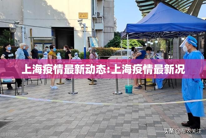 上海疫情最新动态:上海疫情最新况 上海疫情最新动态:上海疫情最新况