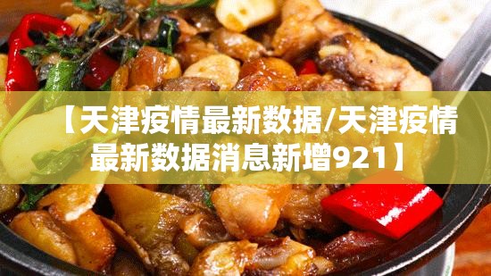 【天津疫情最新数据/天津疫情最新数据消息新增921】 【天津疫情最新数据/天津疫情最新数据消息新增921】
