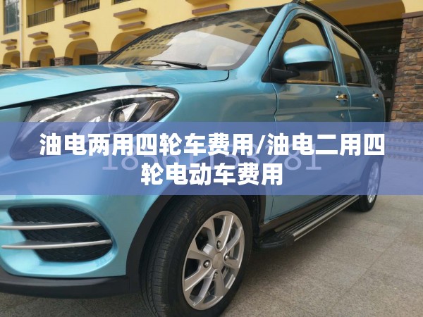 油电两用四轮车费用/油电二用四轮电动车费用 油电两用四轮车费用/油电二用四轮电动车费用