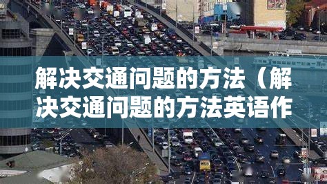 解决交通问题的方法(解决交通问题的方法英语作文) 解决交通问题的方法(解决交通问题的方法英语作文)