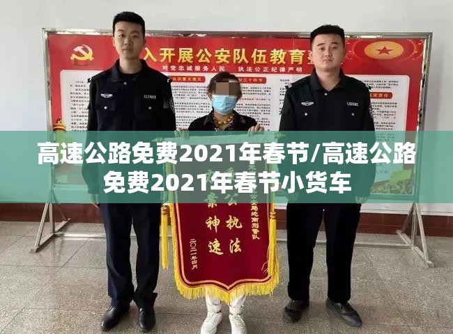 高速公路免费2021年春节/高速公路免费2021年春节小货车 高速公路免费2021年春节/高速公路免费2021年春节小货车