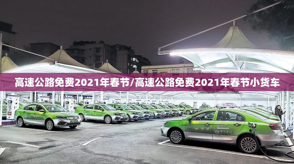 高速公路免费2021年春节/高速公路免费2021年春节小货车 高速公路免费2021年春节/高速公路免费2021年春节小货车
