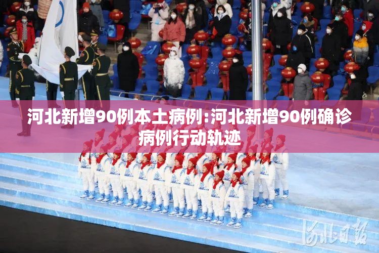 河北新增90例本土病例:河北新增90例确诊病例行动轨迹 河北新增90例本土病例:河北新增90例确诊病例行动轨迹