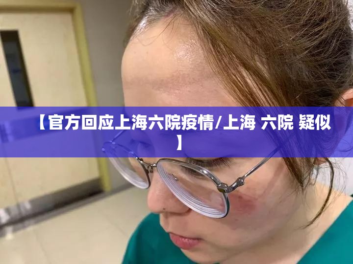 【官方回应上海六院疫情/上海 六院 疑似】 【官方回应上海六院疫情/上海 六院 疑似】