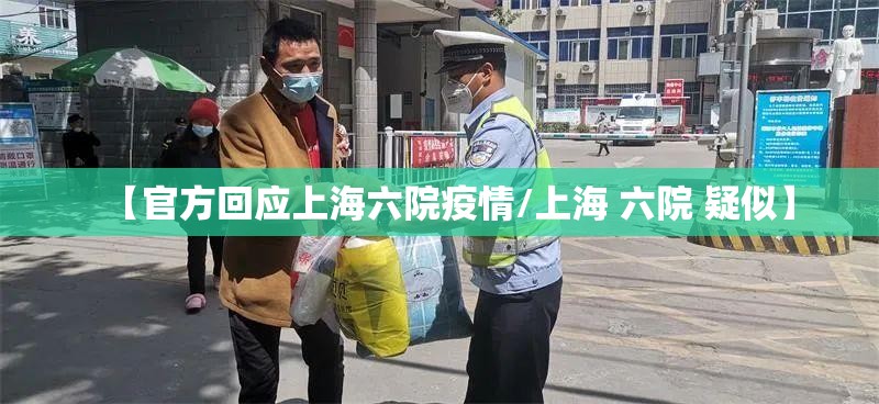 【官方回应上海六院疫情/上海 六院 疑似】 【官方回应上海六院疫情/上海 六院 疑似】