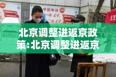 北京调整进返京政策:北京调整进返京政策的通知 北京调整进返京政策:北京调整进返京政策的通知