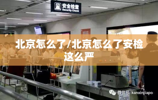 北京怎么了/北京怎么了安检这么严 北京怎么了/北京怎么了安检这么严