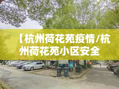 【杭州荷花苑疫情/杭州荷花苑小区安全吗】 【杭州荷花苑疫情/杭州荷花苑小区安全吗】