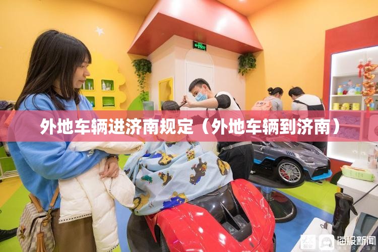 外地车辆进济南规定(外地车辆到济南) 外地车辆进济南规定(外地车辆到济南)