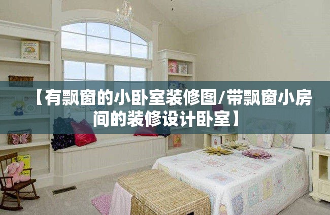 【有飘窗的小卧室装修图/带飘窗小房间的装修设计卧室】 【有飘窗的小卧室装修图/带飘窗小房间的装修设计卧室】