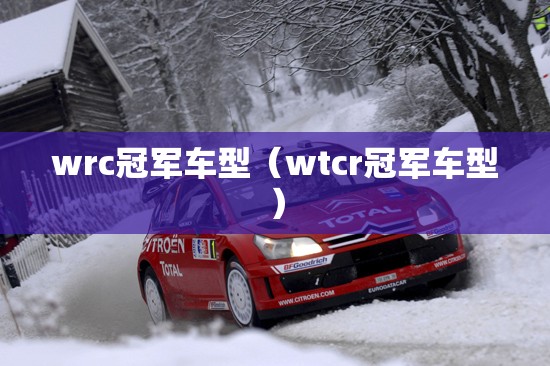 wrc冠军车型(wtcr冠军车型) wrc冠军车型(wtcr冠军车型)