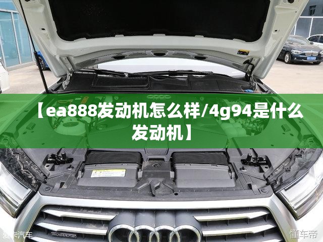 【ea888发动机怎么样/4g94是什么发动机】