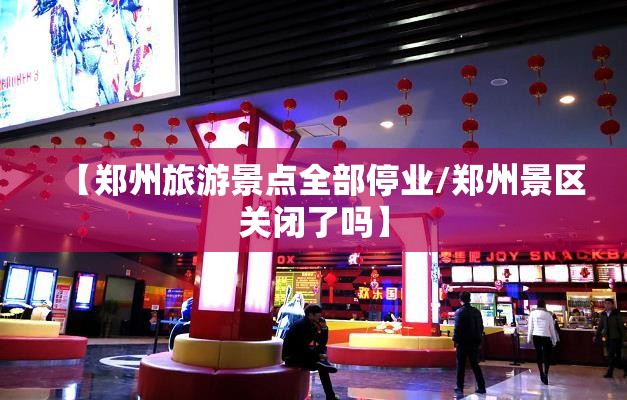 【郑州旅游景点全部停业/郑州景区关闭了吗】 【郑州旅游景点全部停业/郑州景区关闭了吗】