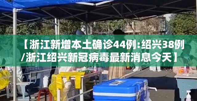【浙江新增本土确诊44例:绍兴38例/浙江绍兴新冠病毒最新消息今天】 【浙江新增本土确诊44例:绍兴38例/浙江绍兴新冠病毒最新消息今天】