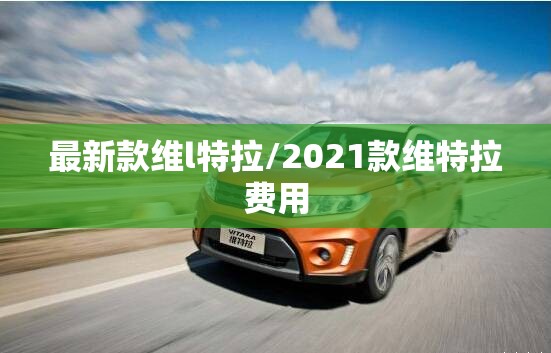 最新款维l特拉/2021款维特拉费用