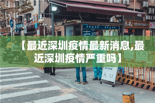 【最近深圳疫情最新消息,最近深圳疫情严重吗】 【最近深圳疫情最新消息,最近深圳疫情严重吗】