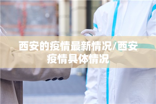 西安的疫情最新情况/西安疫情具体情况 西安的疫情最新情况/西安疫情具体情况