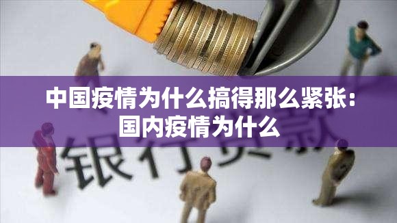 中国疫情为什么搞得那么紧张:国内疫情为什么
