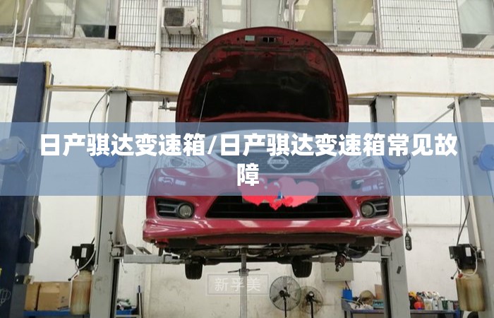 日产骐达变速箱/日产骐达变速箱常见故障
