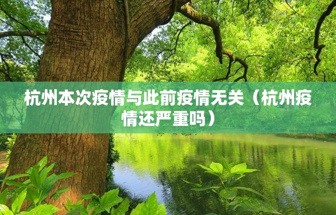 杭州本次疫情与此前疫情无关(杭州疫情还严重吗) 杭州本次疫情与此前疫情无关(杭州疫情还严重吗)