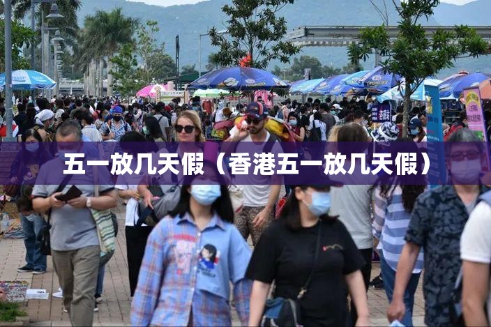 五一放几天假(香港五一放几天假) 五一放几天假(香港五一放几天假)