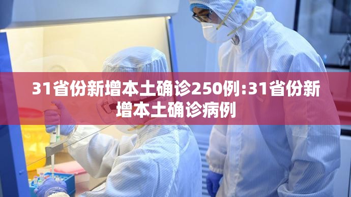 31省份新增本土确诊250例:31省份新增本土确诊病例 31省份新增本土确诊250例:31省份新增本土确诊病例