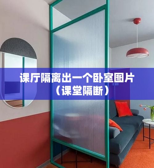 课厅隔离出一个卧室图片(课堂隔断) 课厅隔离出一个卧室图片(课堂隔断)