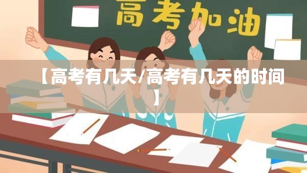 【高考有几天/高考有几天的时间】
