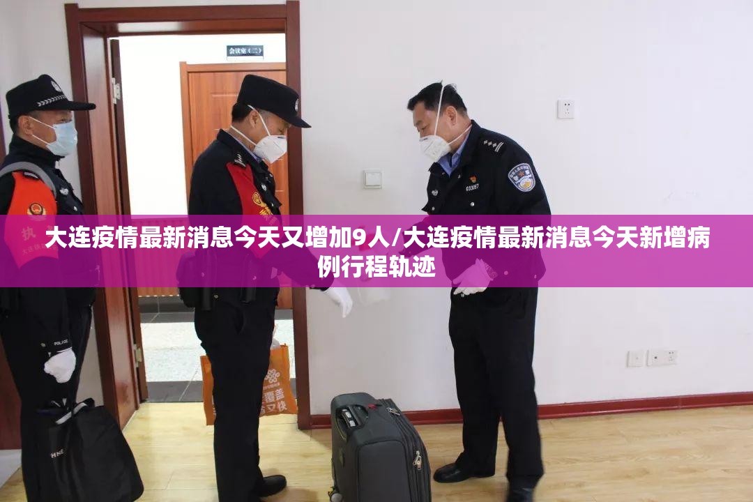 大连疫情最新消息今天又增加9人/大连疫情最新消息今天新增病例行程轨迹 大连疫情最新消息今天又增加9人/大连疫情最新消息今天新增病例行程轨迹