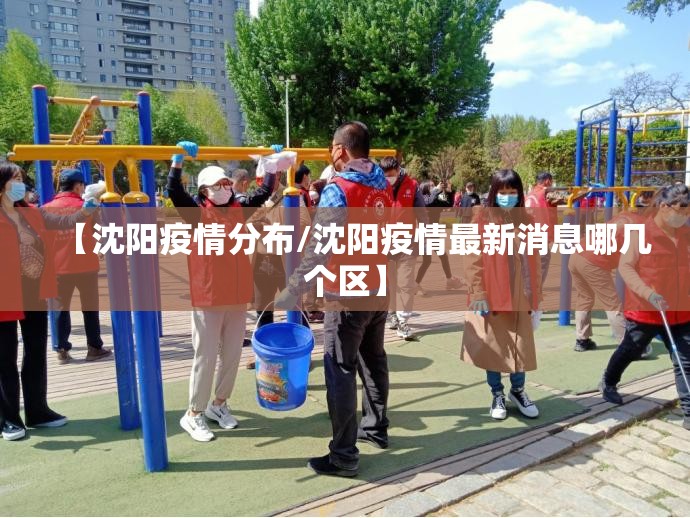 【沈阳疫情分布/沈阳疫情最新消息哪几个区】 【沈阳疫情分布/沈阳疫情最新消息哪几个区】