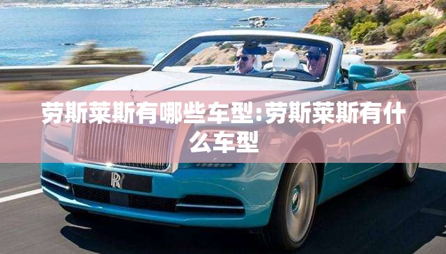 劳斯莱斯有哪些车型:劳斯莱斯有什么车型 劳斯莱斯有哪些车型:劳斯莱斯有什么车型
