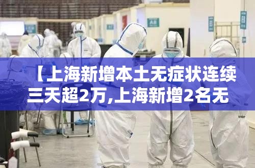 【上海新增本土无症状连续三天超2万,上海新增2名无症状感染者】 【上海新增本土无症状连续三天超2万,上海新增2名无症状感染者】