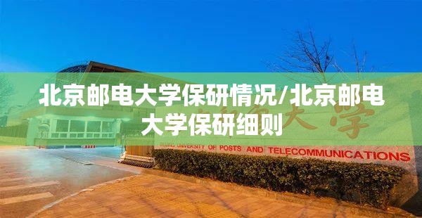 北京邮电大学保研情况/北京邮电大学保研细则 北京邮电大学保研情况/北京邮电大学保研细则
