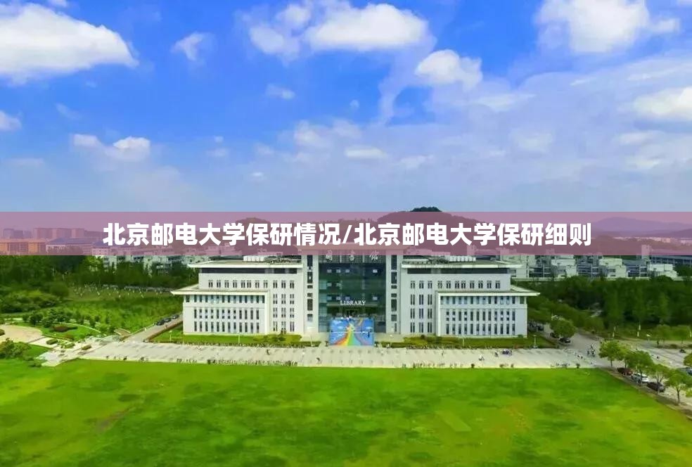 北京邮电大学保研情况/北京邮电大学保研细则 北京邮电大学保研情况/北京邮电大学保研细则