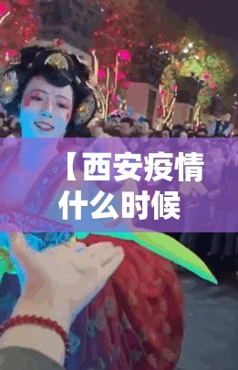 【西安疫情什么时候解封,西安估计什么时候解封】