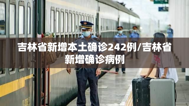吉林省新增本土确诊242例/吉林省新增确诊病例 吉林省新增本土确诊242例/吉林省新增确诊病例