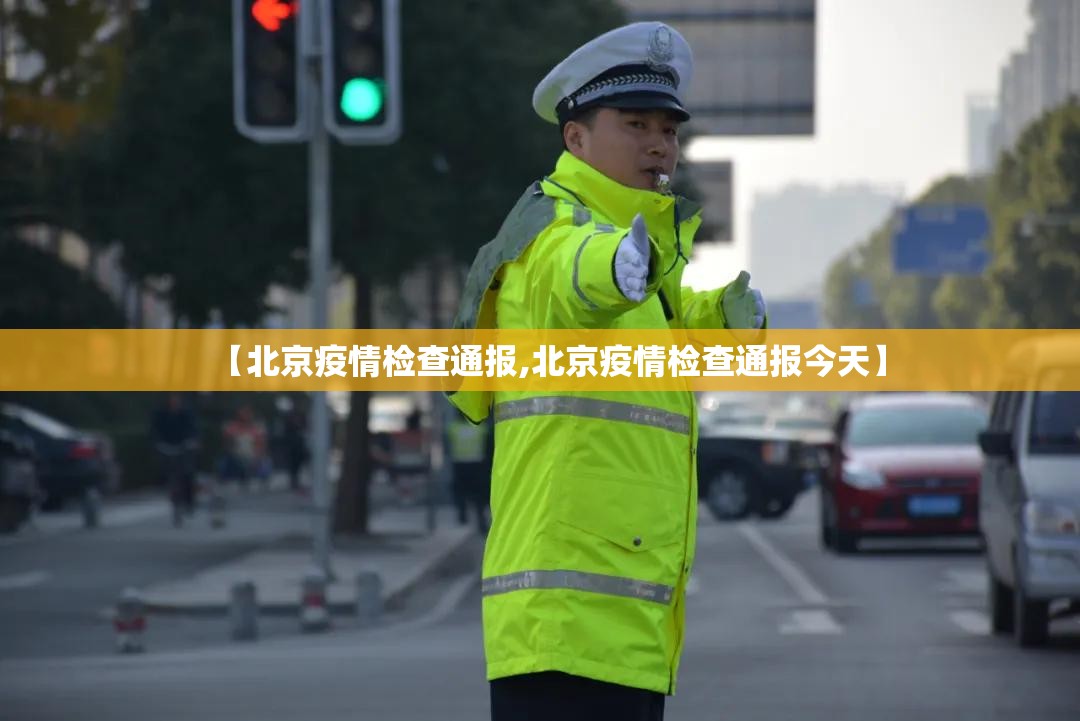 【北京疫情检查通报,北京疫情检查通报今天】 【北京疫情检查通报,北京疫情检查通报今天】