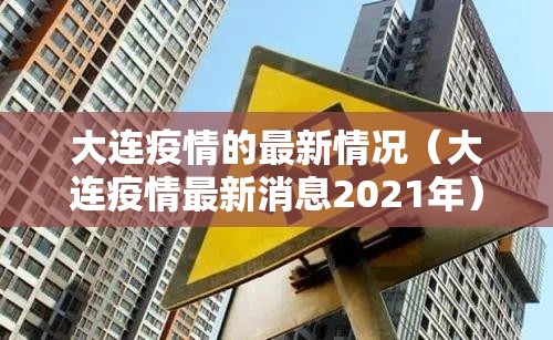 大连疫情的最新情况(大连疫情最新消息2021年) 大连疫情的最新情况(大连疫情最新消息2021年)