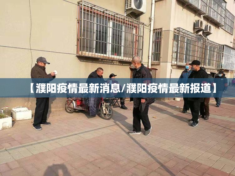 【濮阳疫情最新消息/濮阳疫情最新报道】 【濮阳疫情最新消息/濮阳疫情最新报道】