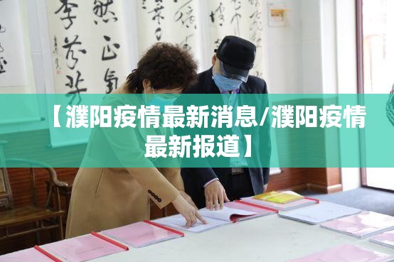 【濮阳疫情最新消息/濮阳疫情最新报道】 【濮阳疫情最新消息/濮阳疫情最新报道】