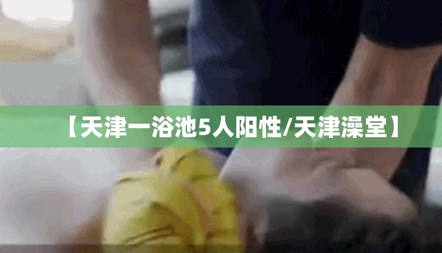 【天津一浴池5人阳性/天津澡堂】 【天津一浴池5人阳性/天津澡堂】
