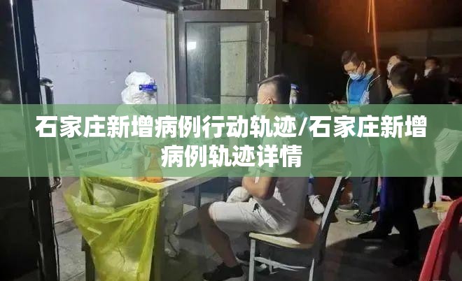 石家庄新增病例行动轨迹/石家庄新增病例轨迹详情 石家庄新增病例行动轨迹/石家庄新增病例轨迹详情