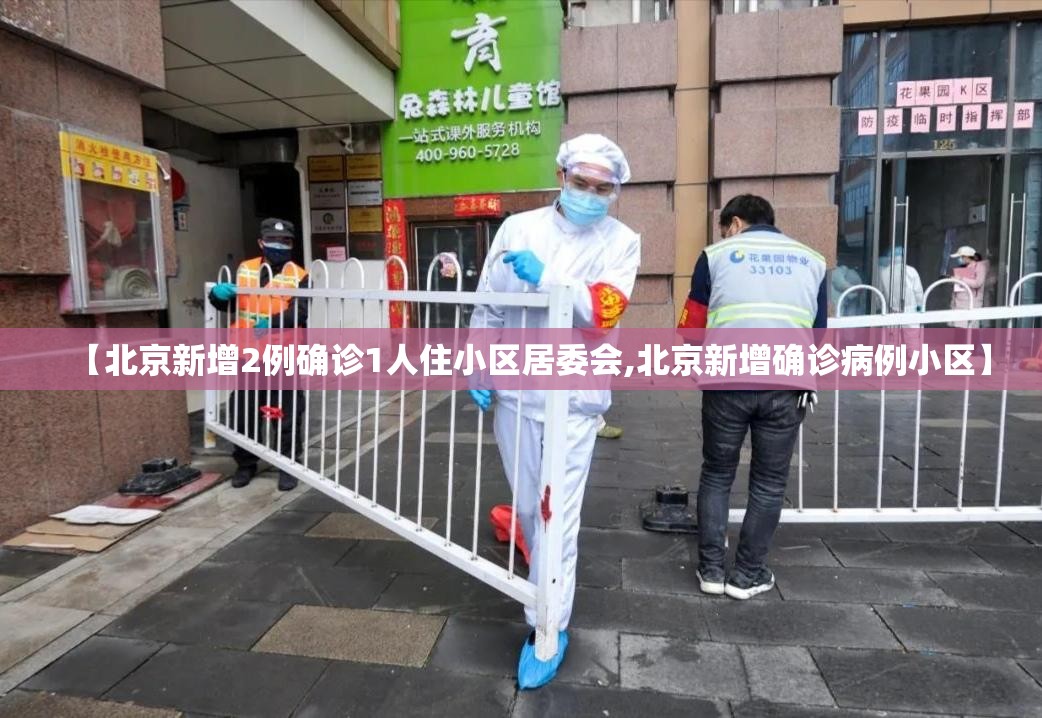 【北京新增2例确诊1人住小区居委会,北京新增确诊病例小区】
