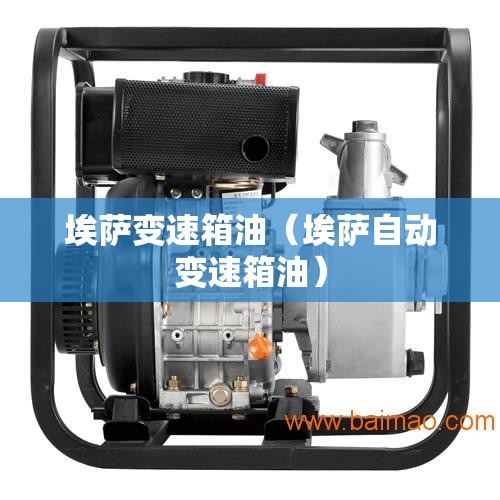 埃萨变速箱油(埃萨自动变速箱油) 埃萨变速箱油(埃萨自动变速箱油)