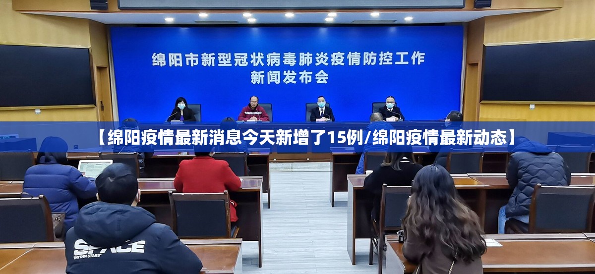【绵阳疫情最新消息今天新增了15例/绵阳疫情最新动态】 【绵阳疫情最新消息今天新增了15例/绵阳疫情最新动态】